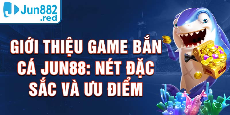 Giới Thiệu Game Bắn Cá Jun88: Nét Đặc Sắc Và Ưu Điểm