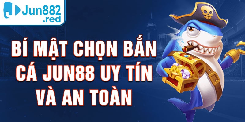 Bí Mật Chọn Bắn Cá Jun88 Uy Tín Và An Toàn